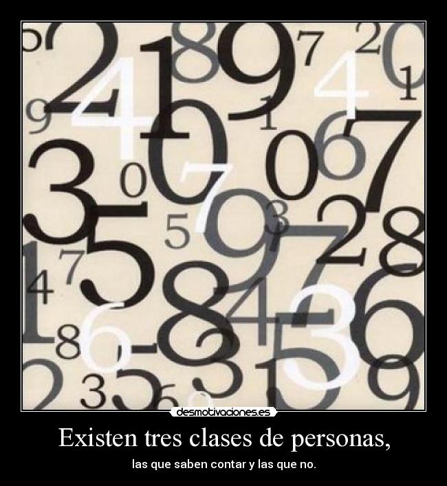 Existen tres clases de personas, - las que saben contar y las que no.