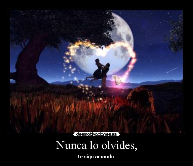 Nunca lo olvides, - te sigo amando.