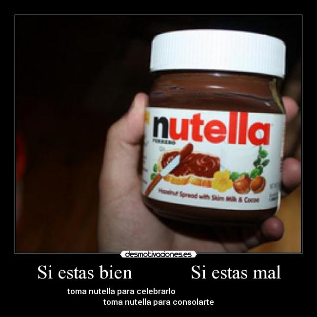 Si estas bien Si estas mal - toma nutella para celebrarlo toma nutella para consolarte