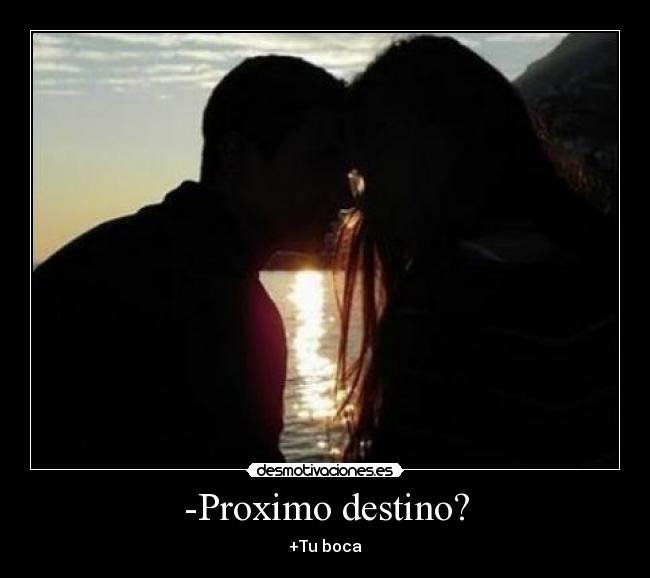 -Proximo destino? - +Tu boca