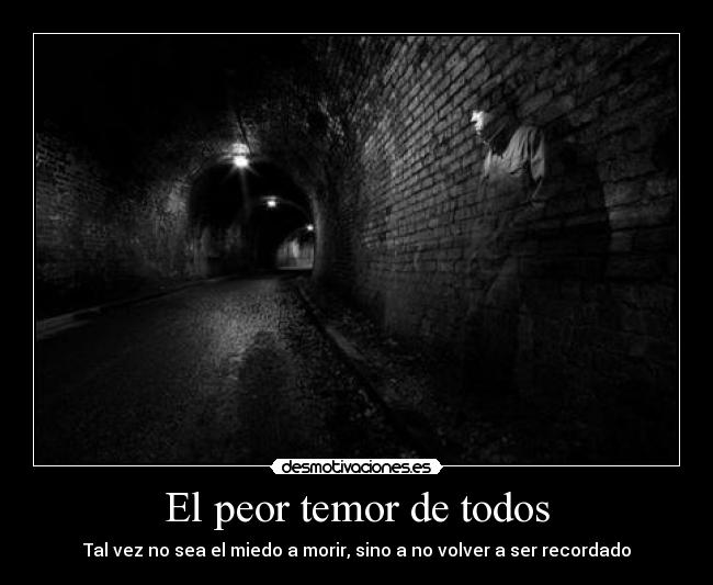 El peor temor de todos - Tal vez no sea el miedo a morir, sino a no volver a ser recordado