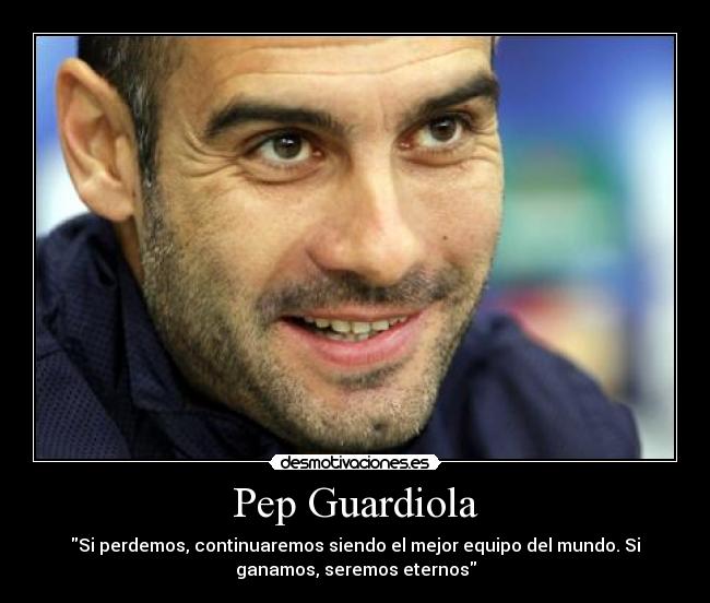 Pep Guardiola - Si perdemos, continuaremos siendo el mejor equipo del mundo. Si
ganamos, seremos eternos