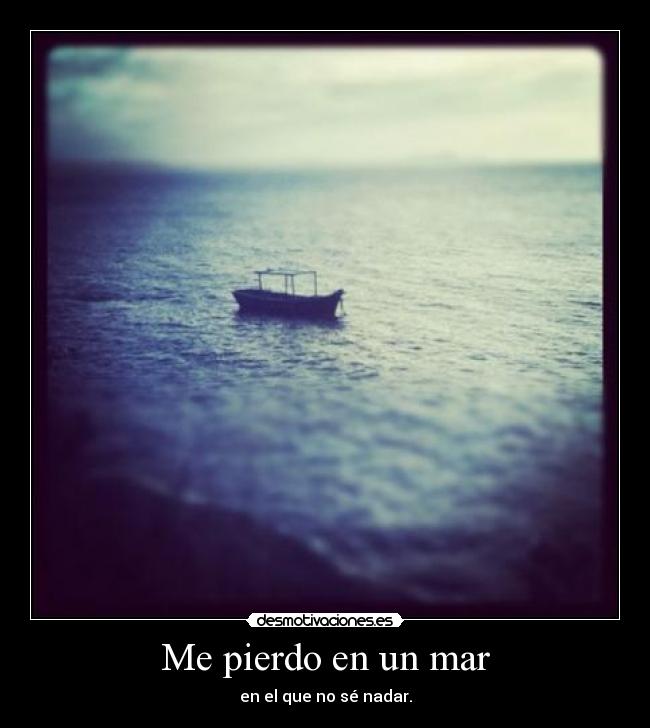 Me pierdo en un mar - en el que no sé nadar.