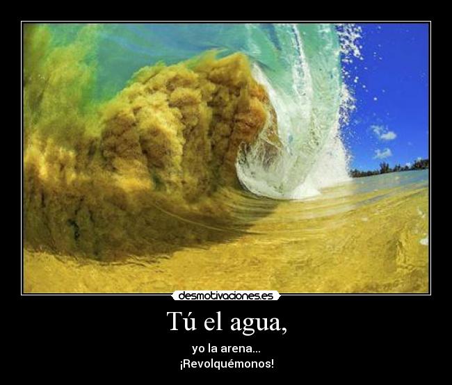 Tú el agua, -
