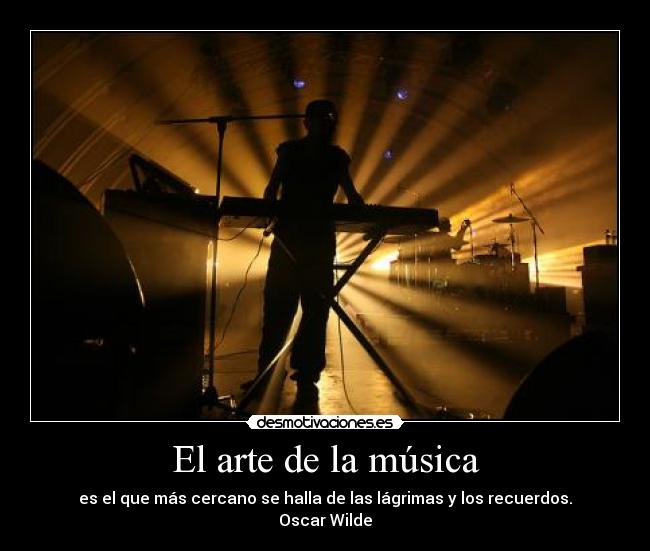 El arte de la música - es el que más cercano se halla de las lágrimas y los recuerdos.
Oscar Wilde