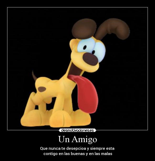 Un Amigo - Que nunca te desepcioa y siempre esta 
contigo en las buenas y en las malas