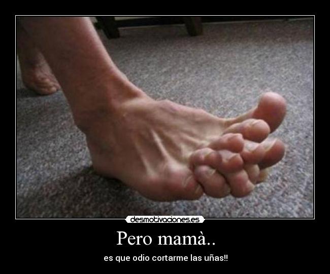 Pero mamà.. - es que odio cortarme las uñas!!