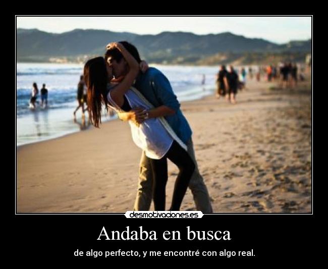 Andaba en busca - de algo perfecto, y me encontré con algo real.