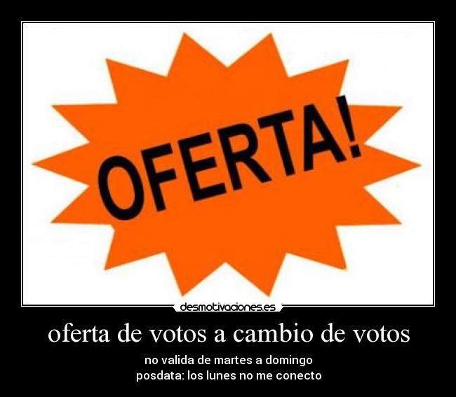 oferta de votos a cambio de votos - no valida de martes a domingo
posdata: los lunes no me conecto