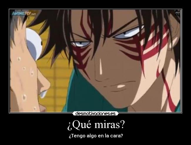 ¿Qué miras? - ¿Tengo algo en la cara?