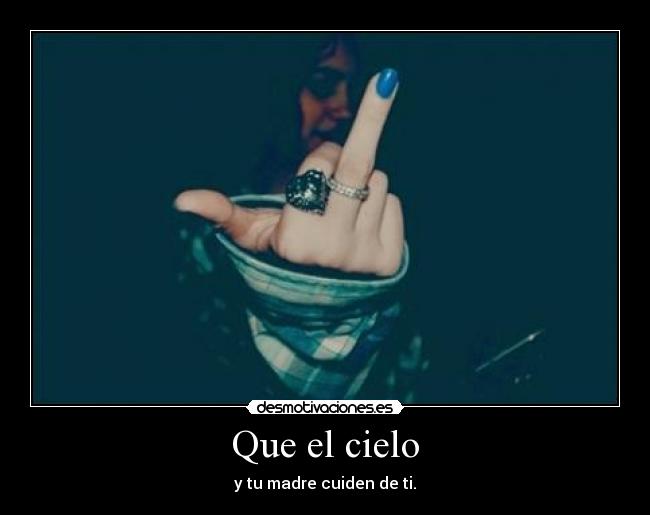 Que el cielo - y tu madre cuiden de ti.