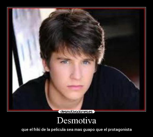 Desmotiva - que el friki de la pelicula sea mas guapo que el protagonista