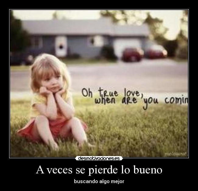 A veces se pierde lo bueno - buscando algo mejor