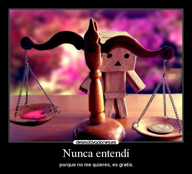 Nunca entendí - porque no me quieres, es gratis.