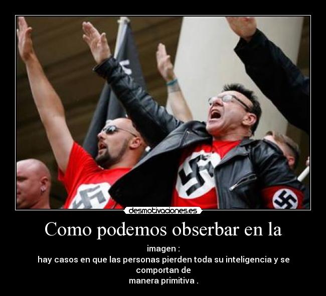 Como podemos obserbar en la - imagen :
hay casos en que las personas pierden toda su inteligencia y se comportan de
manera primitiva .