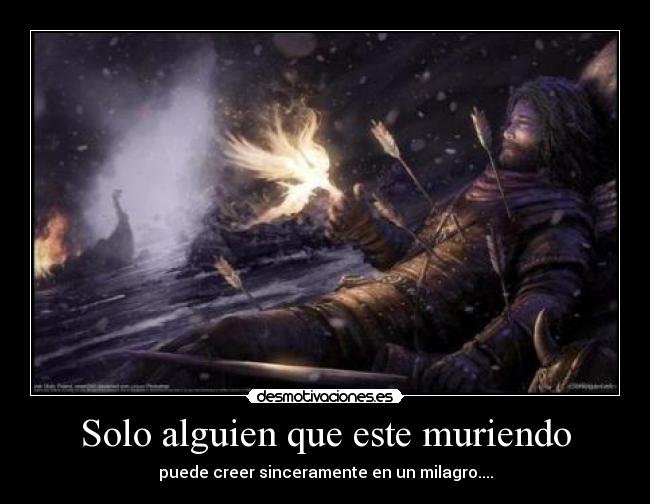 Solo alguien que este muriendo - puede creer sinceramente en un milagro....