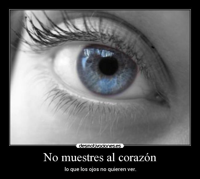 No muestres al corazón - lo que los ojos no quieren ver.