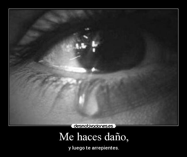 Me haces daño, -