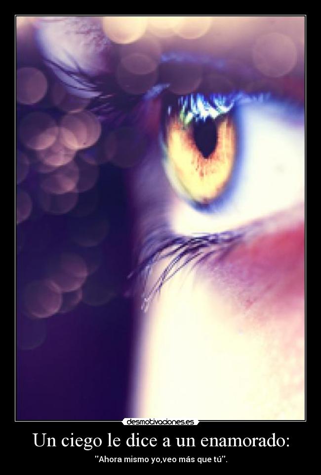 Un ciego le dice a un enamorado: - Ahora mismo yo,veo más que tú.