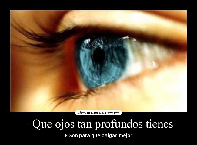 - Que ojos tan profundos tienes -