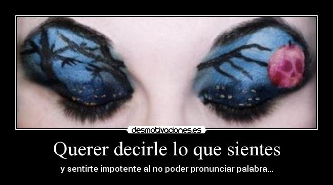 Querer decirle lo que sientes - y sentirte impotente al no poder pronunciar palabra...
