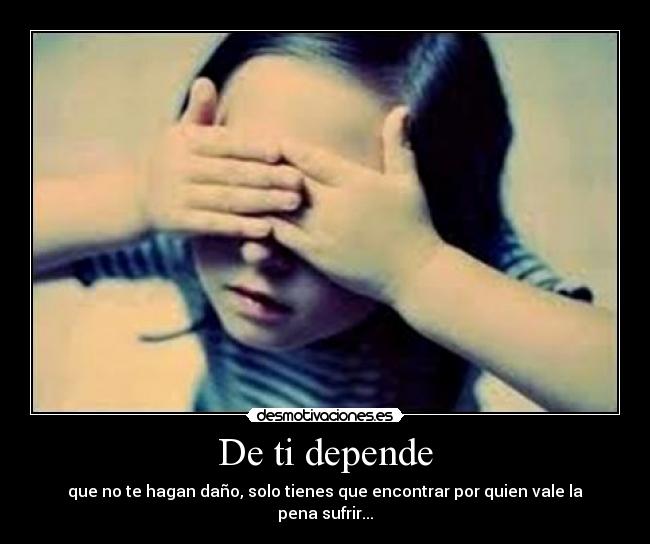 De ti depende - que no te hagan daño, solo tienes que encontrar por quien vale la pena sufrir...
