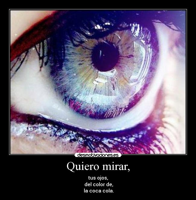Quiero mirar, - tus ojos,
 del color de,
 la coca cola.