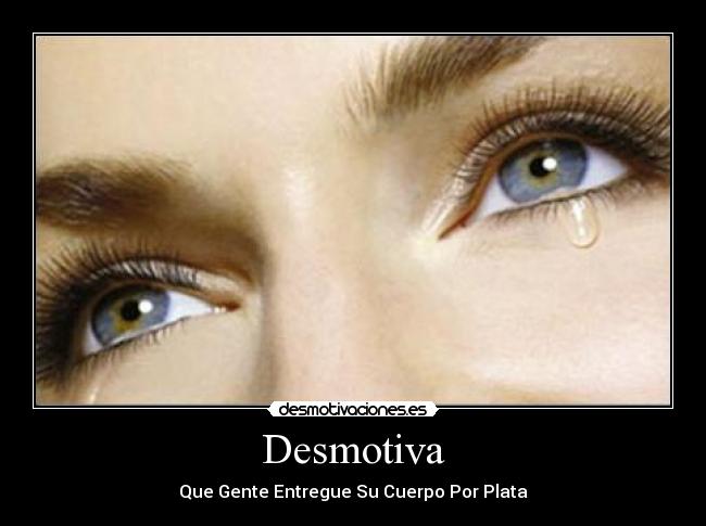 Desmotiva - Que Gente Entregue Su Cuerpo Por Plata