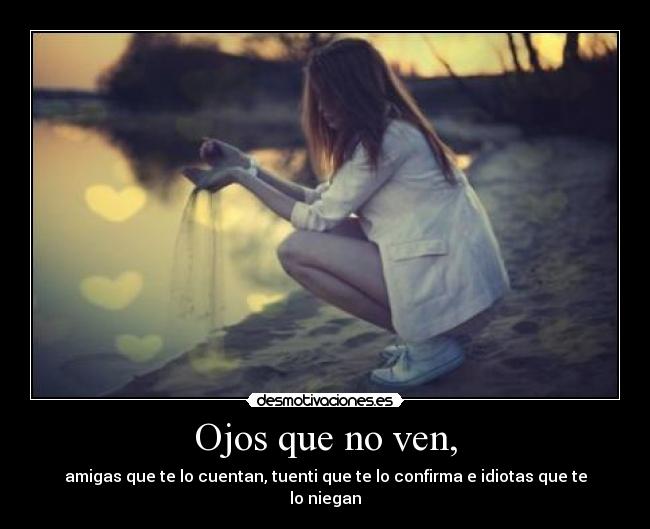 Ojos que no ven, - amigas que te lo cuentan, tuenti que te lo confirma e idiotas que te lo niegan