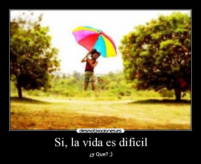 Si, la vida es dificil -