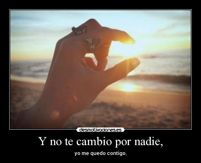 Y no te cambio por nadie, -