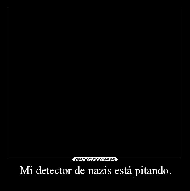 Mi detector de nazis está pitando. - 