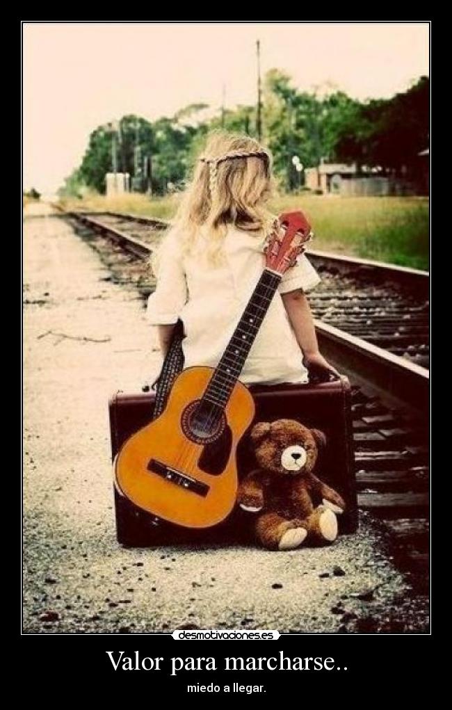 Valor para marcharse.. - miedo a llegar.
