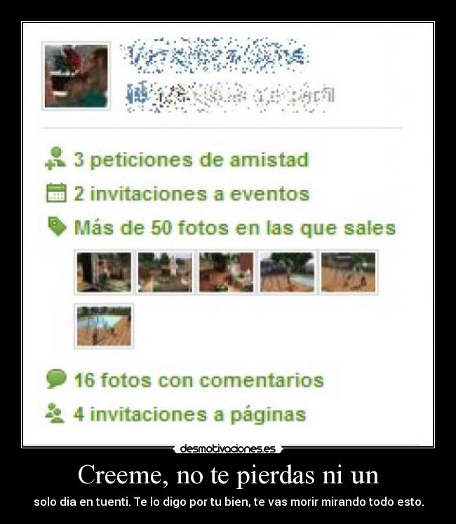 Creeme, no te pierdas ni un - solo dia en tuenti. Te lo digo por tu bien, te vas morir mirando todo esto.