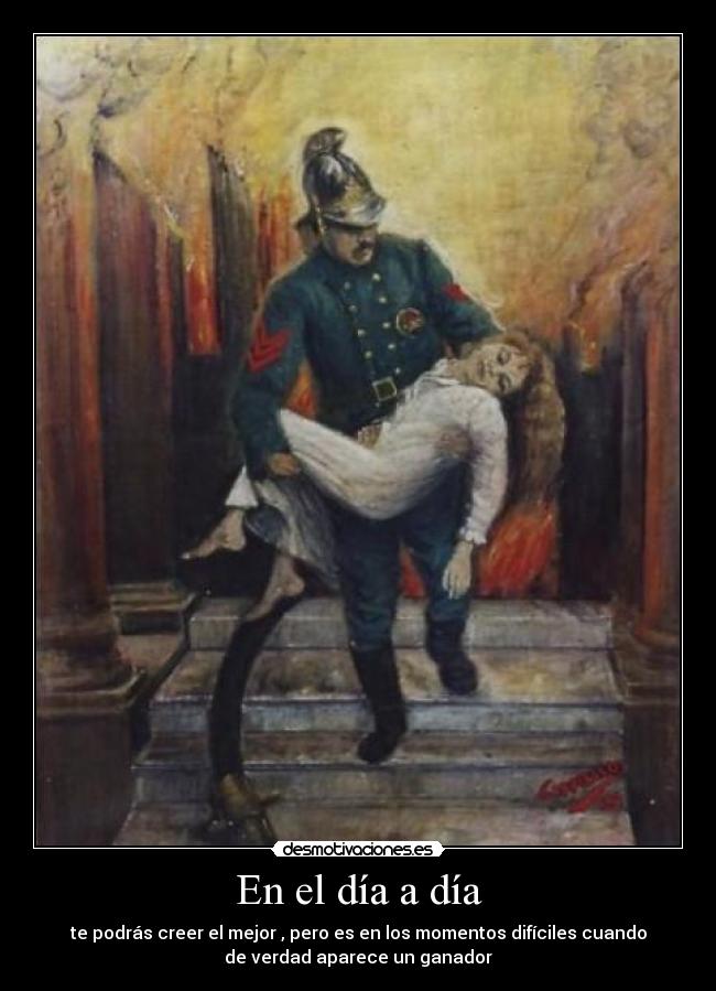 En el día a día - te podrás creer el mejor , pero es en los momentos difíciles cuando
de verdad aparece un ganador