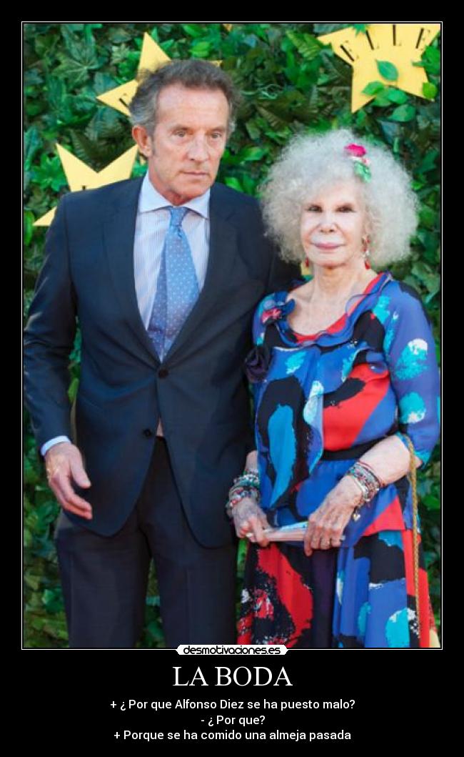 LA BODA - + ¿ Por que Alfonso Diez se ha puesto malo?
- ¿ Por que?
+ Porque se ha comido una almeja pasada