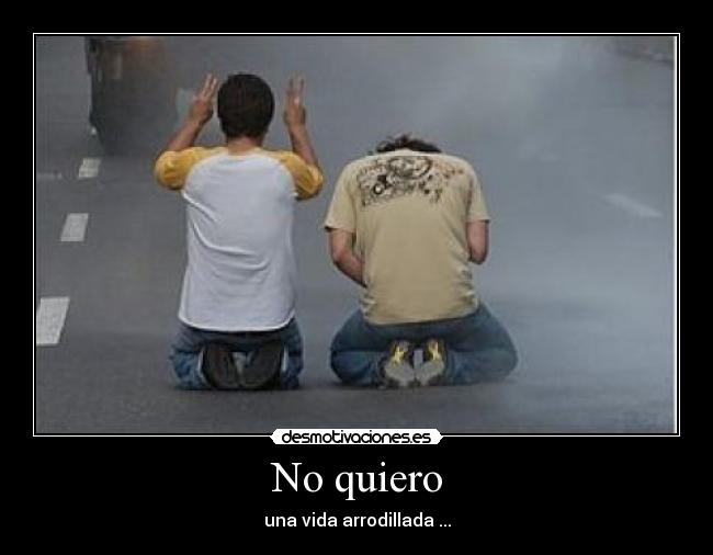 No quiero - una vida arrodillada ...