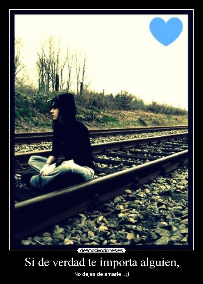 Si de verdad te importa alguien, - No dejes de amarle .. ;)
