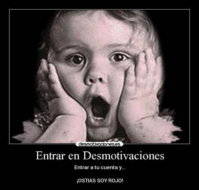 Entrar en Desmotivaciones - Entrar a tu cuenta y...

¡OSTIAS SOY ROJO!