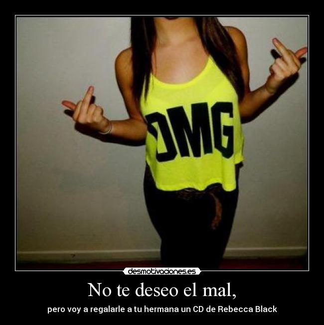 No te deseo el mal, -