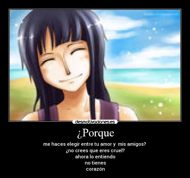 ¿Porque - me haces elegir entre tu amor y mis amigos?
¿no crees que eres cruel?
ahora lo entiendo
no tienes
corazón