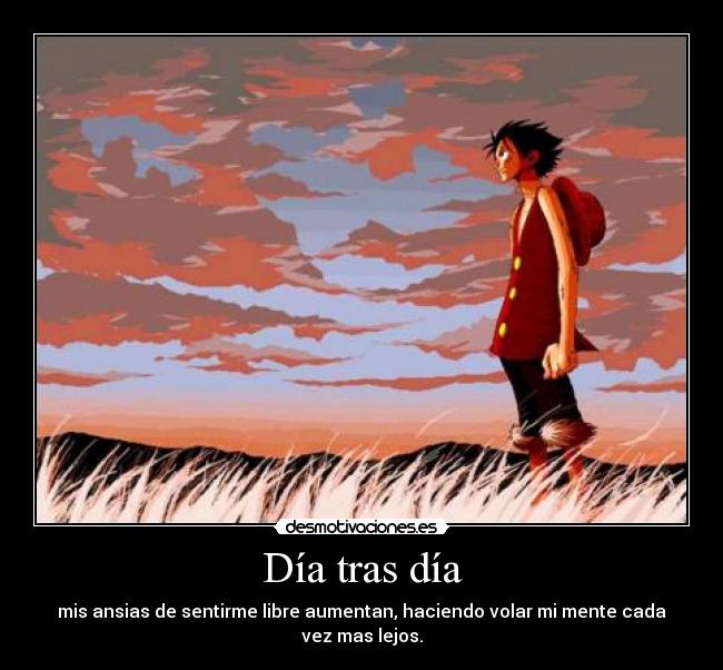 Día tras día - mis ansias de sentirme libre aumentan, haciendo volar mi mente cada vez mas lejos.