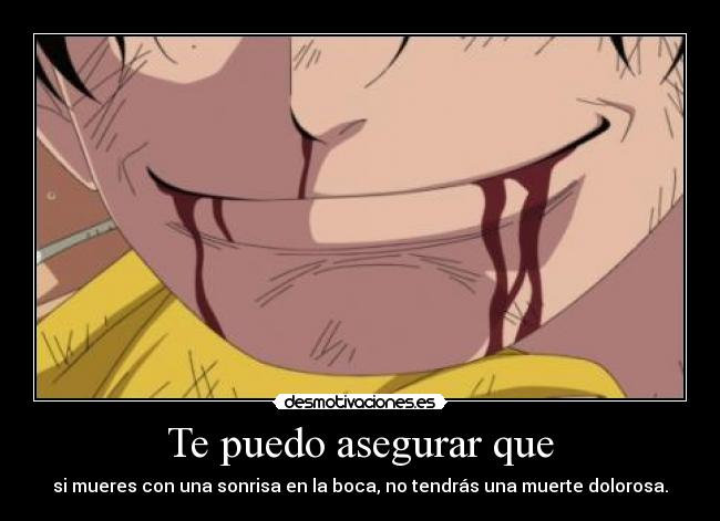 Te puedo asegurar que - si mueres con una sonrisa en la boca, no tendrás una muerte dolorosa.