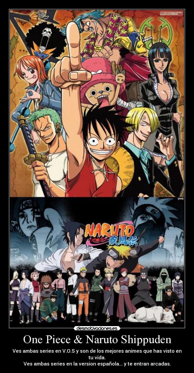 One Piece & Naruto Shippuden - Ves ambas series en V.O.S y son de los mejores animes que has visto en tu vida.
Ves ambas series en la version española... y te entran arcadas.