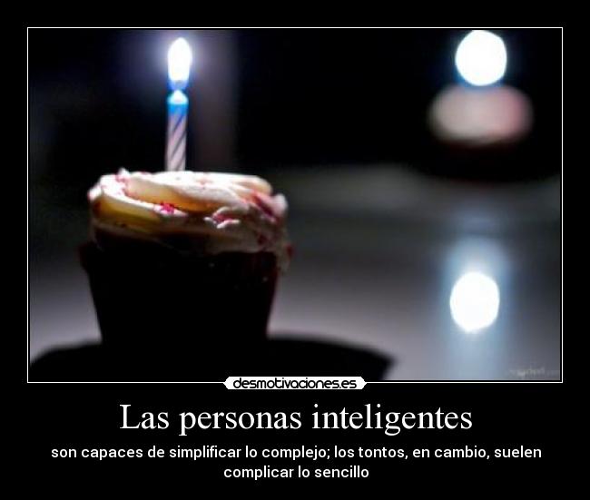 Las personas inteligentes - son capaces de simplificar lo complejo; los tontos, en cambio, suelen
complicar lo sencillo