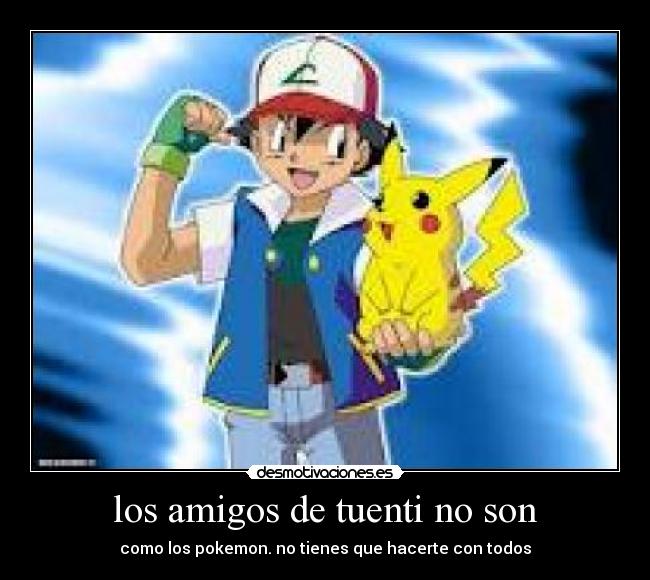 los amigos de tuenti no son - como los pokemon. no tienes que hacerte con todos