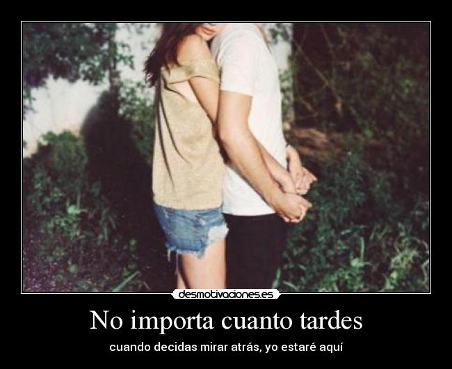 No importa cuanto tardes - cuando decidas mirar atrás, yo estaré aquí
