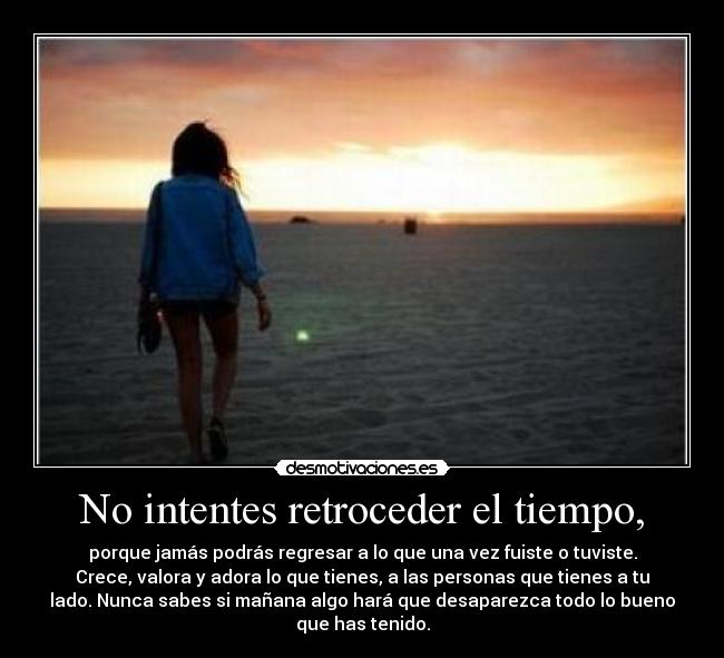 No intentes retroceder el tiempo, -