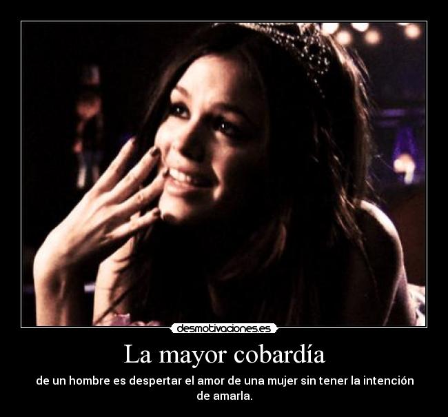 La mayor cobardía - de un hombre es despertar el amor de una mujer sin tener la intención de amarla.