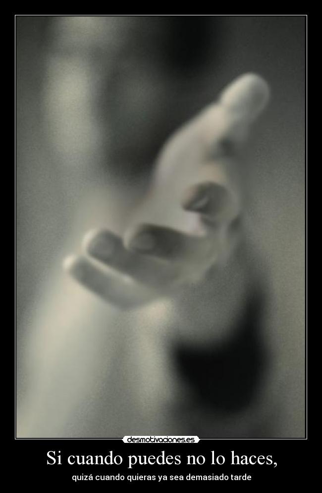 Si cuando puedes no lo haces, - 